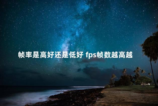 帧率是高好还是低好 fps帧数越高越好吗